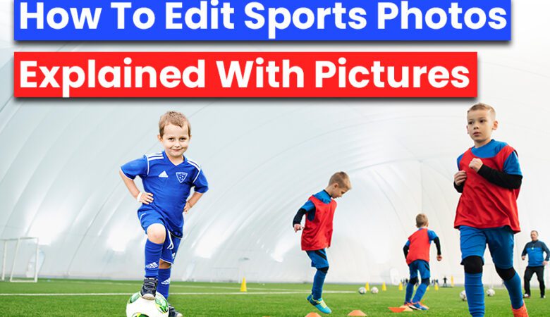 How To Edit Sports Photos Explained With Pictures